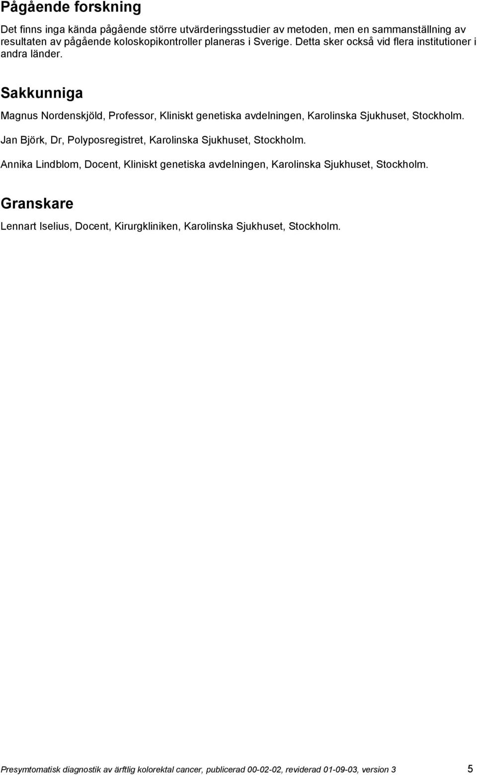 Jan Björk, Dr, Polyposregistret, Karolinska Sjukhuset, Stockholm. Annika Lindblom, Docent, Kliniskt genetiska avdelningen, Karolinska Sjukhuset, Stockholm.