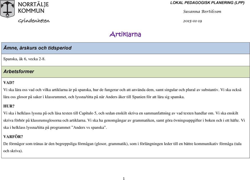 Vi ska också lära oss glosor på saker i klassrummet, och lyssna/titta på när Anders åker till Spanien för att lära sig spanska. HUR?