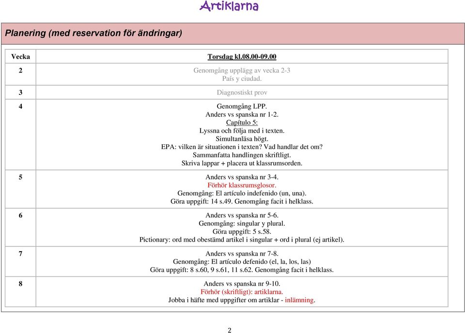 5 Anders vs spanska nr 3-4. Förhör klassrumsglosor. Genomgång: El artículo indefenido (un, una). Göra uppgift: 14 s.49. Genomgång facit i helklass. 6 Anders vs spanska nr 5-6.