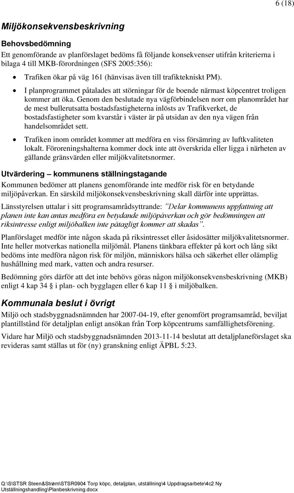 Genom den beslutade nya vägförbindelsen norr om planområdet har de mest bullerutsatta bostadsfastigheterna inlösts av Trafikverket, de bostadsfastigheter som kvarstår i väster är på utsidan av den