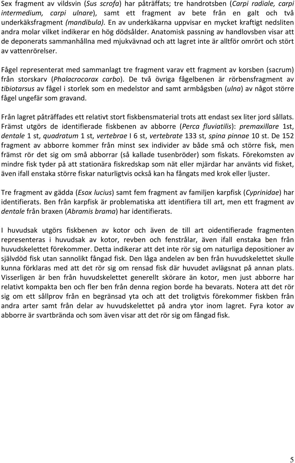 Anatomisk passning av handlovsben visar att de deponerats sammanhållna med mjukvävnad och att lagret inte är alltför omrört och stört av vattenrörelser.