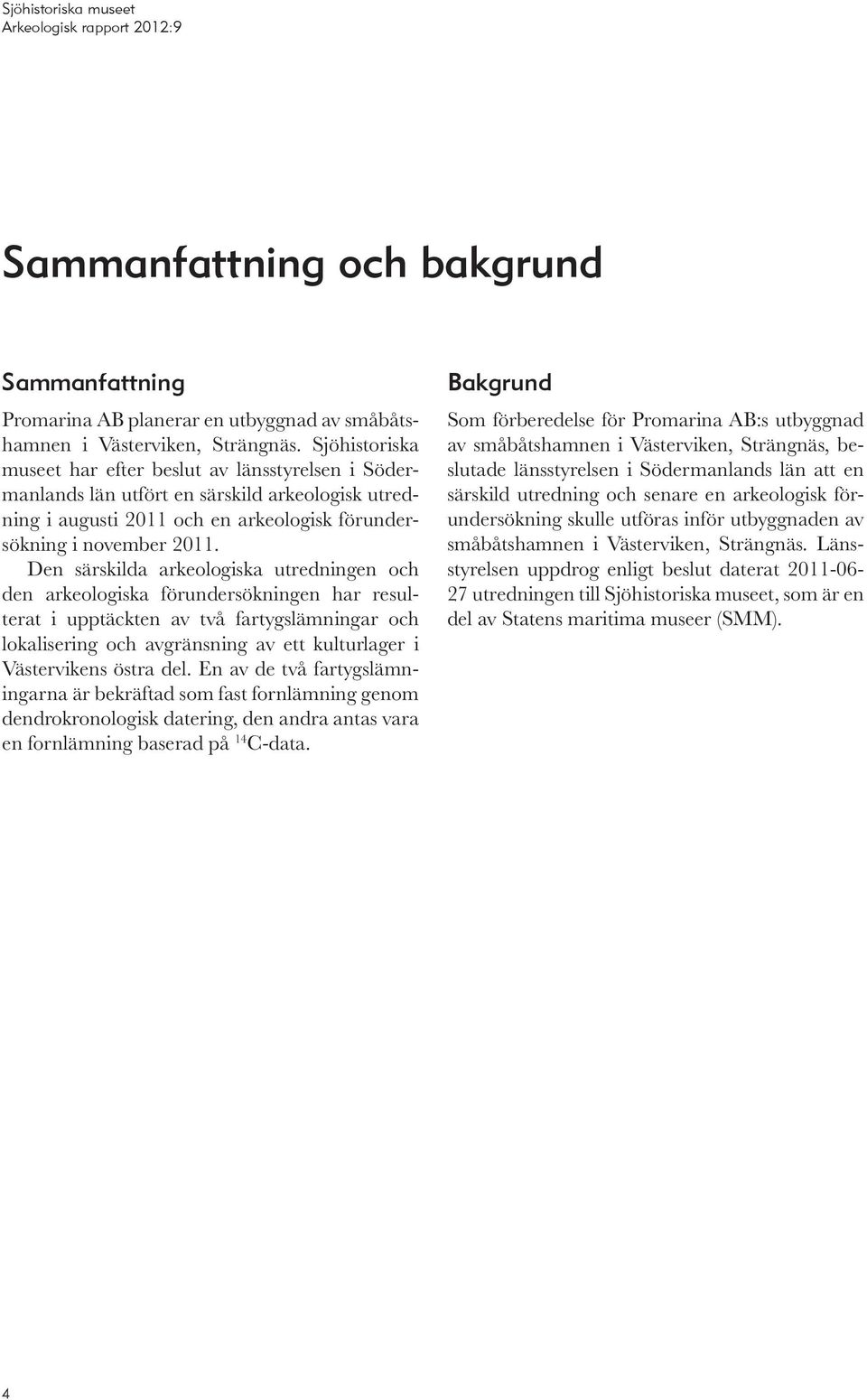 Den särskilda arkeologiska utredningen och den arkeologiska förundersökningen har resulterat i upptäckten av två fartygslämningar och lokalisering och avgränsning av ett kulturlager i Västervikens