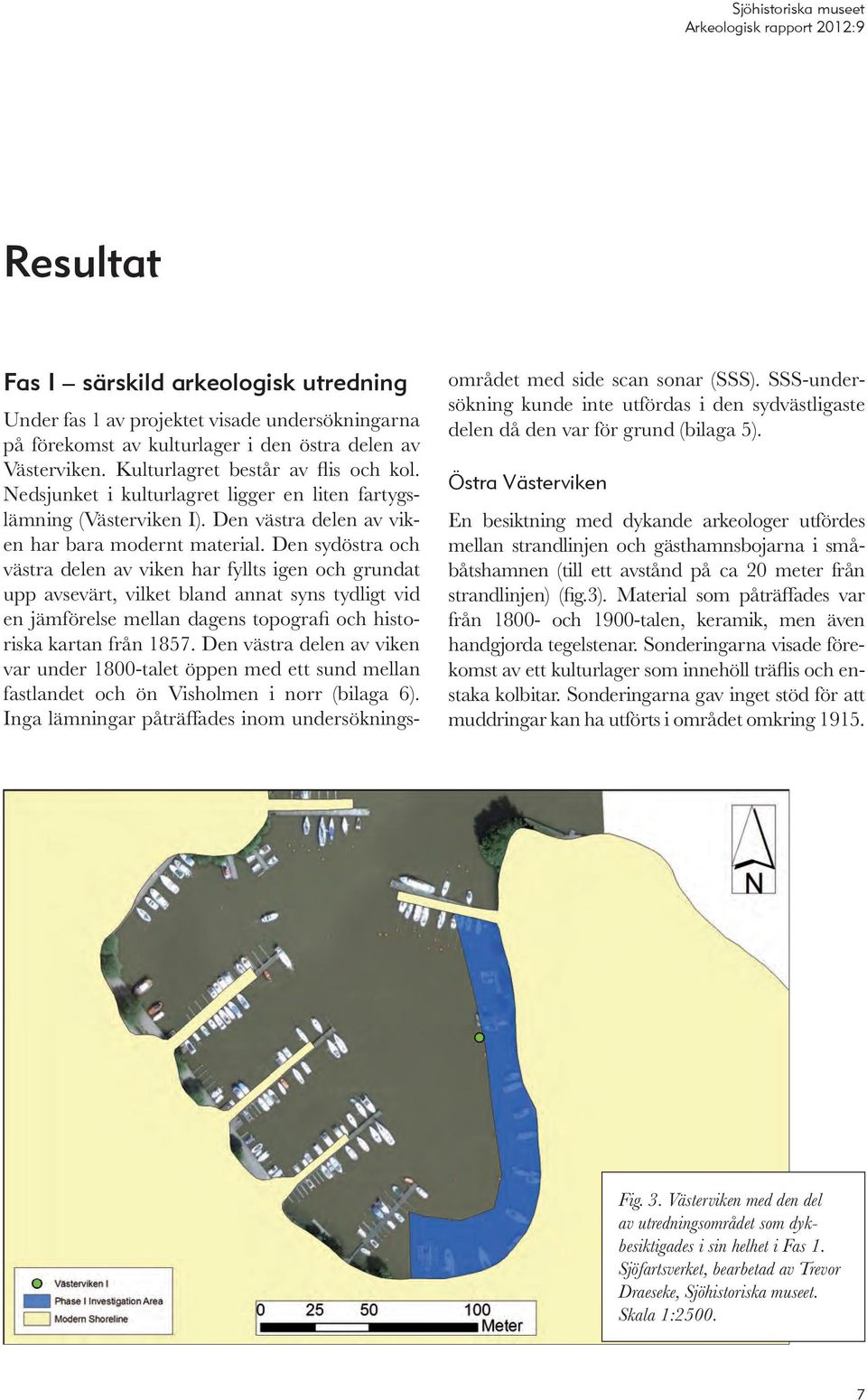 Den sydöstra och västra delen av viken har fyllts igen och grundat upp avsevärt, vilket bland annat syns tydligt vid en jämförelse mellan dagens topografi och historiska kartan från 1857.