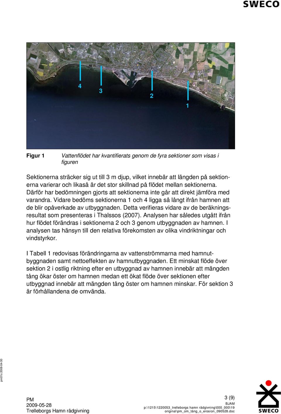 Vidare bedöms sektionerna 1 och 4 ligga så långt ifrån hamnen att de blir opåverkade av utbyggnaden. Detta verifieras vidare av de beräkningsresultat som presenteras i Thalssos (2007).