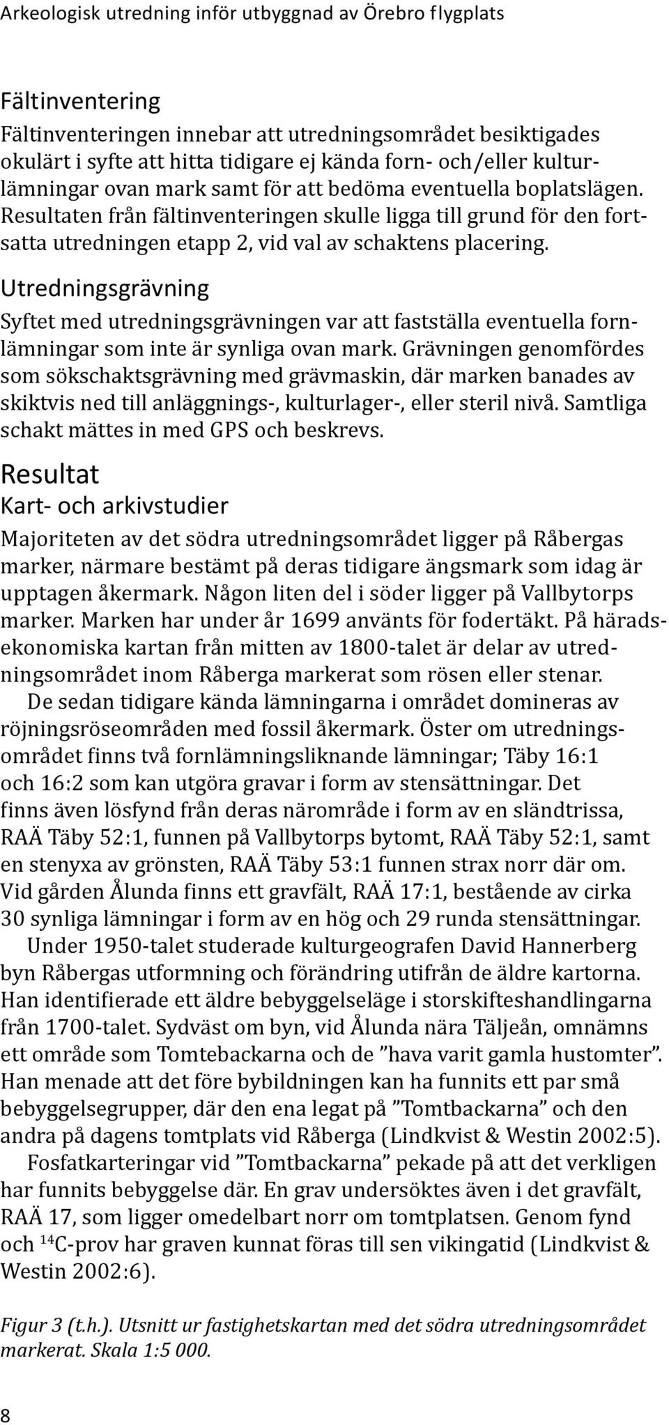 Utredningsgrävning Syftet med utredningsgrävningen var att fastställa eventuella fornlämningar som inte är synliga ovan mark.