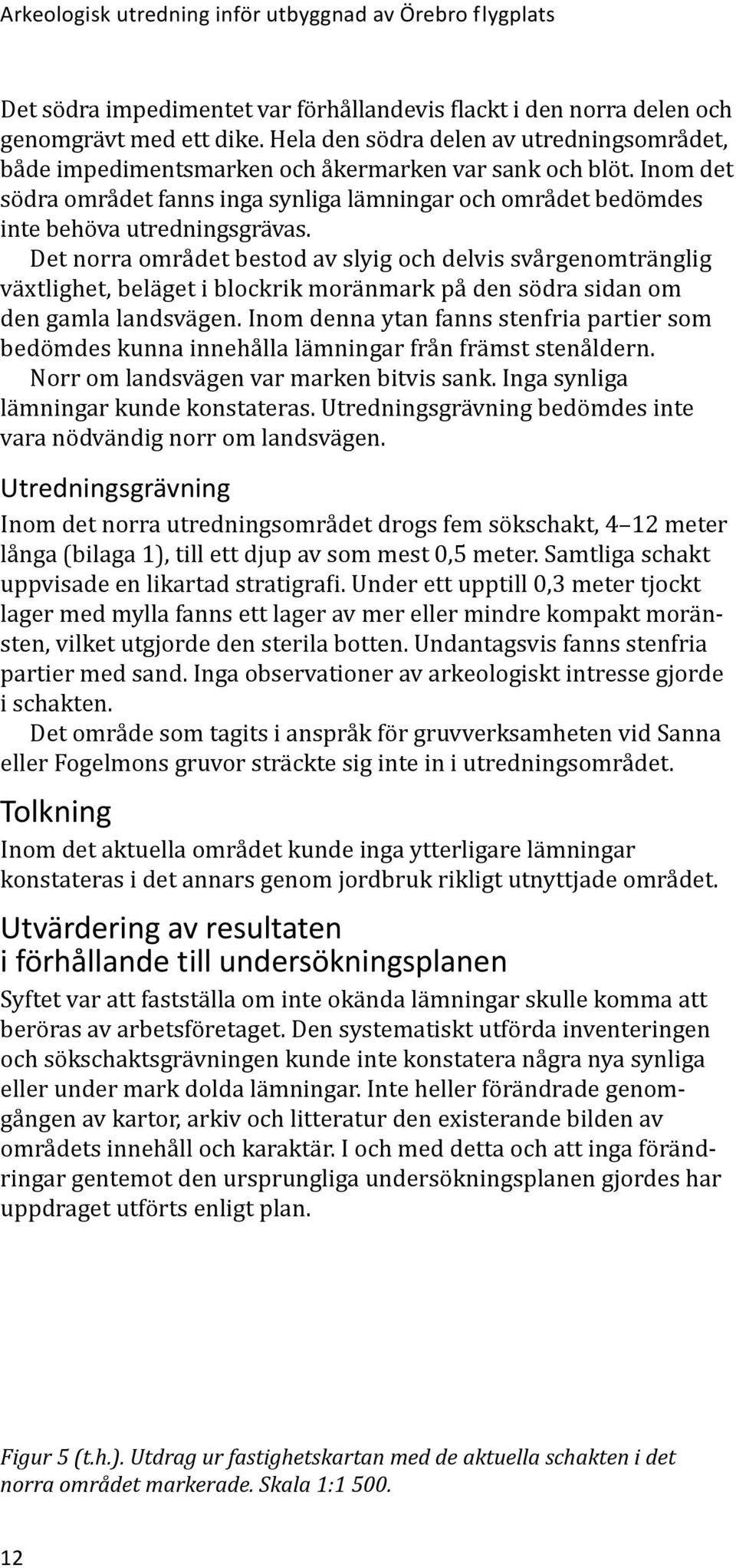 Inom det södra området fanns inga synliga lämningar och området bedömdes inte behöva utredningsgrävas.