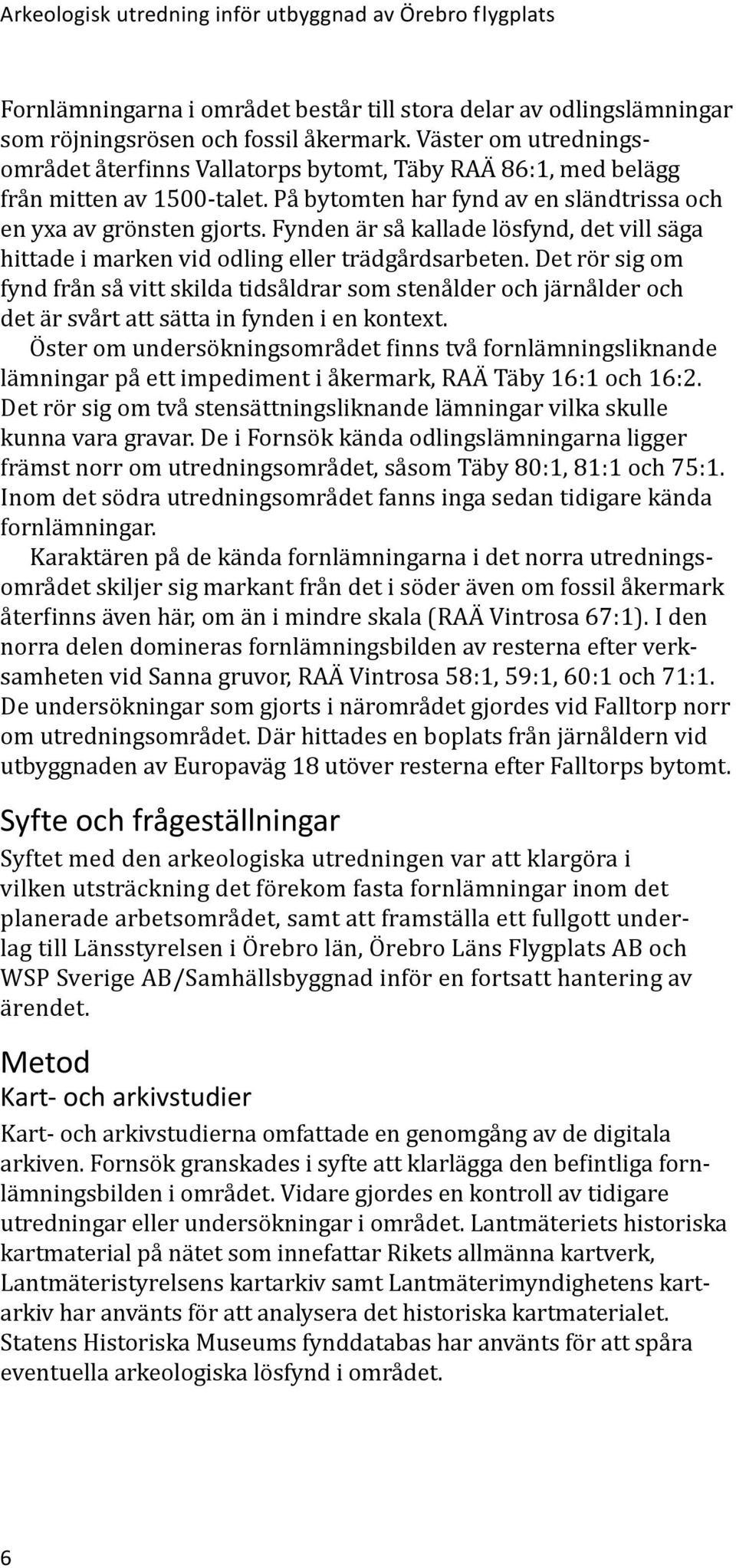 Fynden är så kallade lösfynd, det vill säga hittade i marken vid odling eller trädgårdsarbeten.