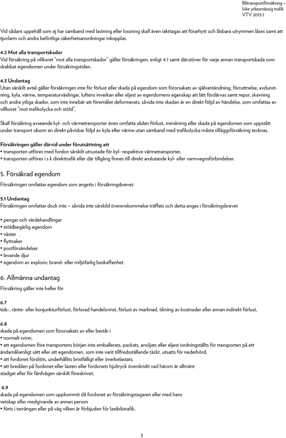 1 samt därutöver för varje annan transportskada som drabbat egendomen under försäkringstiden. 4.