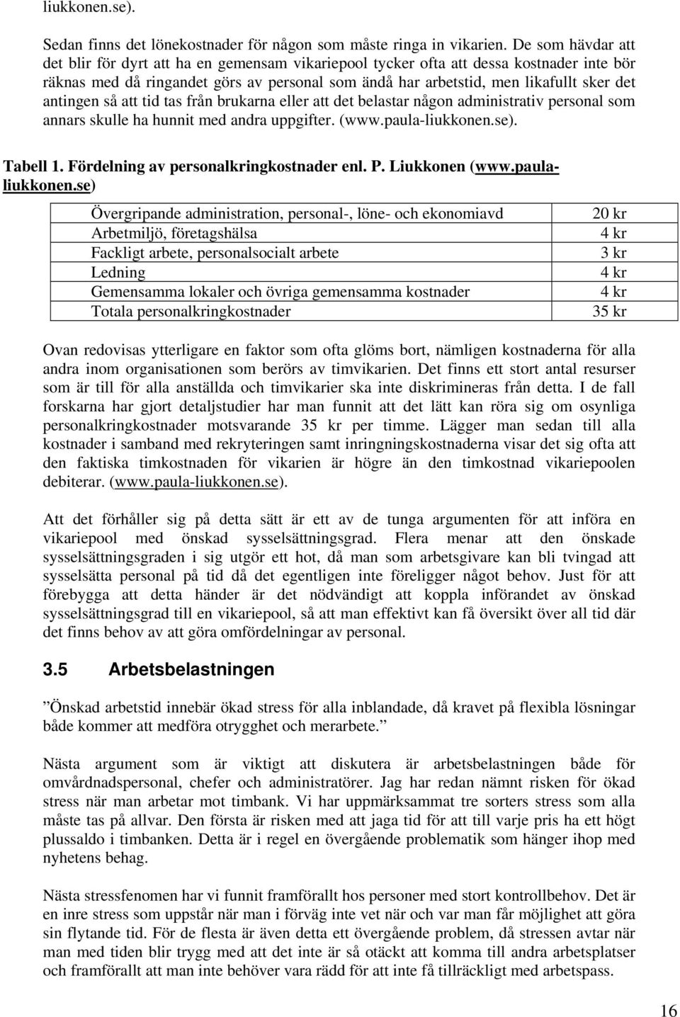 antingen så att tid tas från brukarna eller att det belastar någon administrativ personal som annars skulle ha hunnit med andra uppgifter. (www.paula-liukkonen.se). Tabell 1.