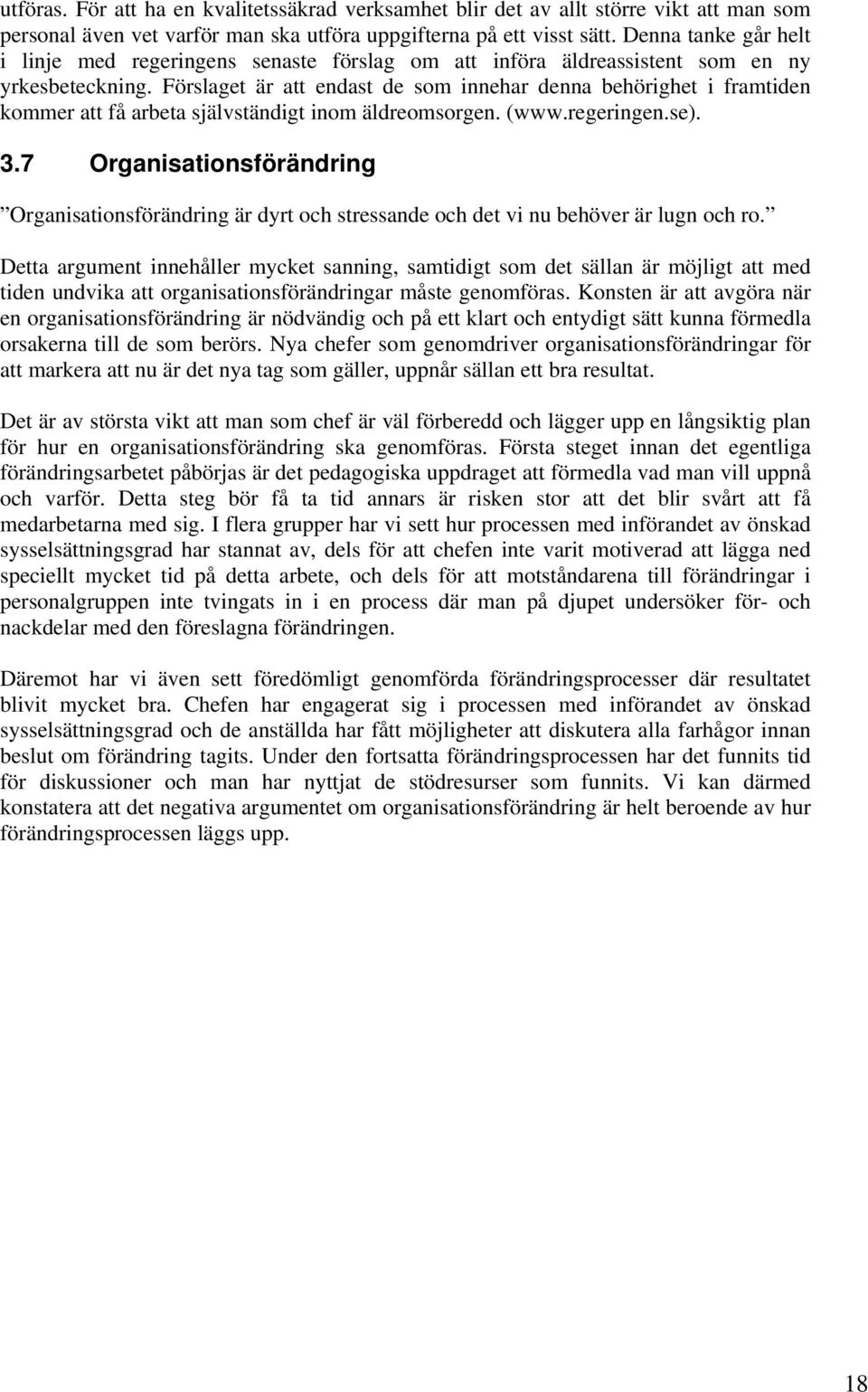 Förslaget är att endast de som innehar denna behörighet i framtiden kommer att få arbeta självständigt inom äldreomsorgen. (www.regeringen.se). 3.