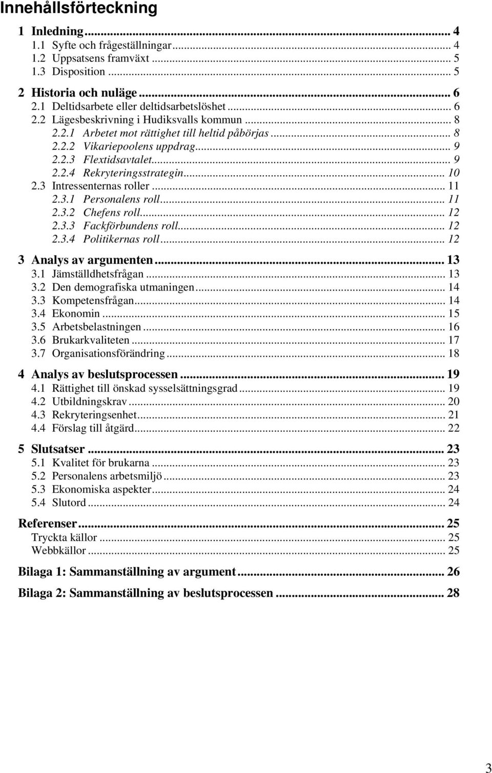 .. 11 2.3.2 Chefens roll... 12 2.3.3 Fackförbundens roll... 12 2.3.4 Politikernas roll... 12 3 Analys av argumenten... 13 3.1 Jämställdhetsfrågan... 13 3.2 Den demografiska utmaningen... 14 3.