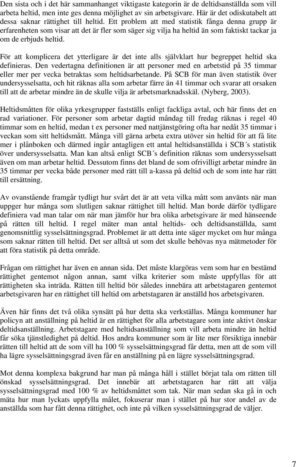 Ett problem att med statistik fånga denna grupp är erfarenheten som visar att det är fler som säger sig vilja ha heltid än som faktiskt tackar ja om de erbjuds heltid.