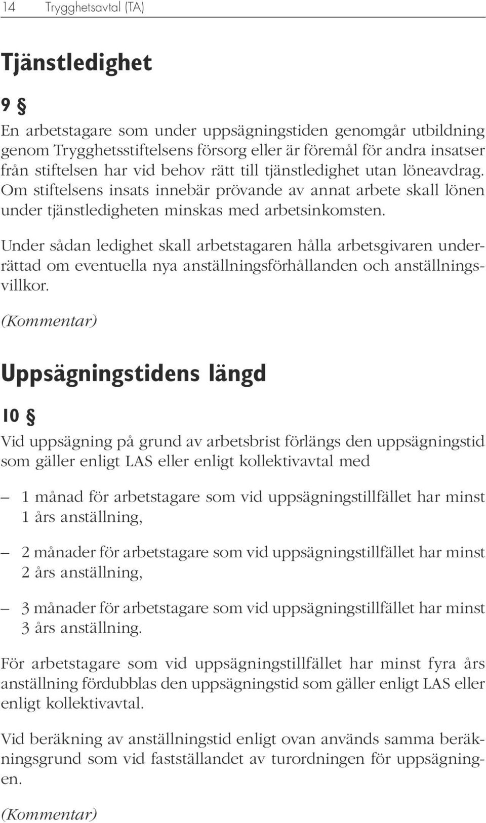 Under sådan ledighet skall arbetstagaren hålla arbetsgivaren underrättad om eventuella nya anställningsförhållanden och anställningsvillkor.