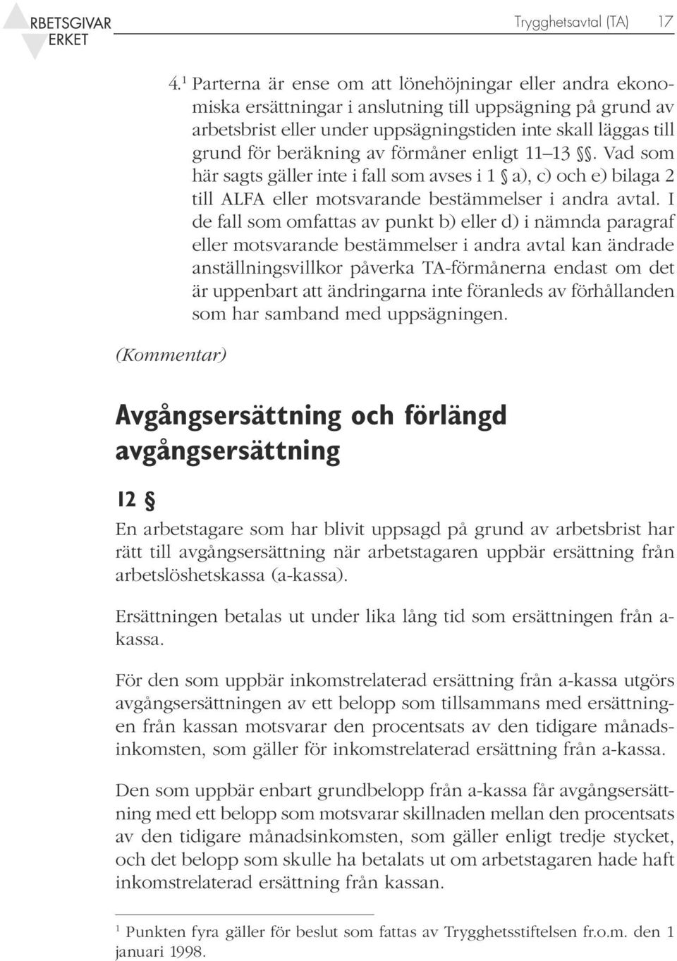 beräkning av förmåner enligt 11 13. Vad som här sagts gäller inte i fall som avses i 1 a), c) och e) bilaga 2 till ALFA eller motsvarande bestämmelser i andra avtal.