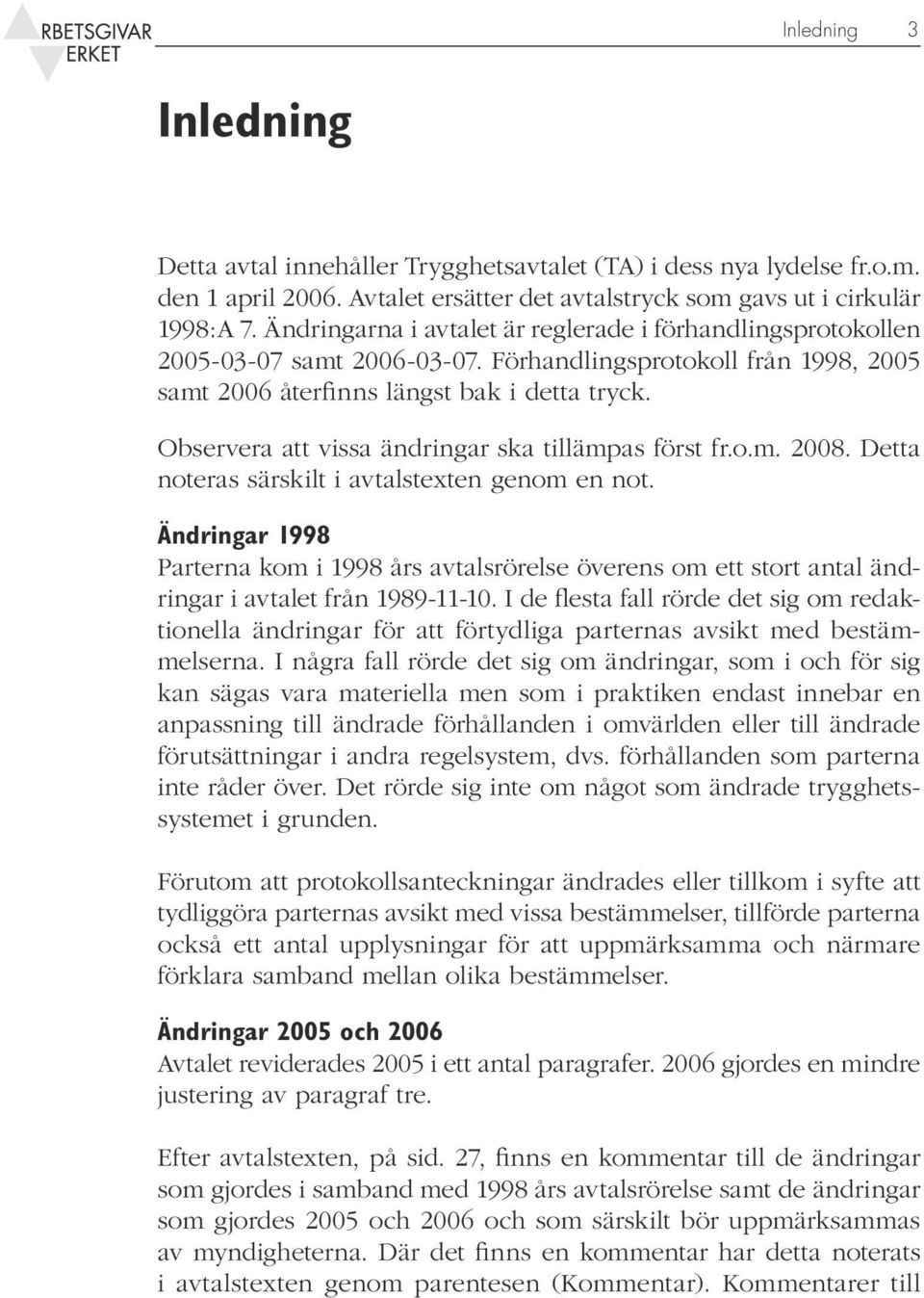 Observera att vissa ändringar ska tillämpas först fr.o.m. 2008. Detta noteras särskilt i avtalstexten genom en not.