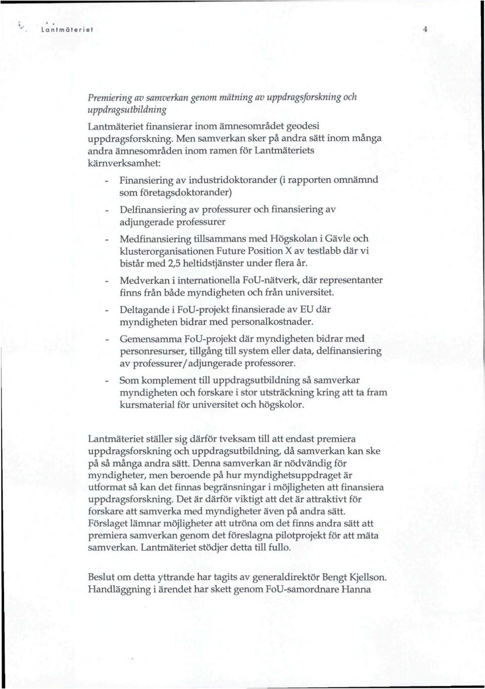 Delfinansiering av professurer och finansiering av adjungerade professurer Medfinansiering tillsammans med Högskolan i Gävle och klusterorganisationen Future Position X av testlabb där vi bistår med