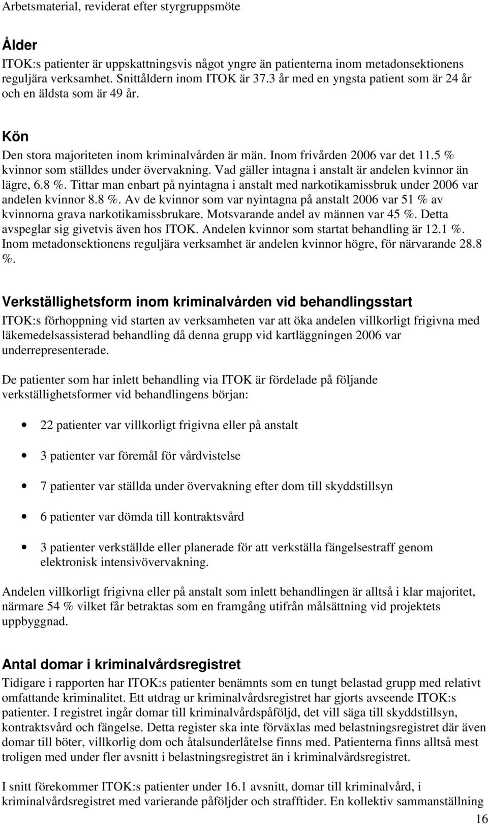 Vad gäller intagna i anstalt är andelen kvinnor än lägre, 6.8 %. Tittar man enbart på nyintagna i anstalt med narkotikamissbruk under 2006 var andelen kvinnor 8.8 %. Av de kvinnor som var nyintagna på anstalt 2006 var 51 % av kvinnorna grava narkotikamissbrukare.