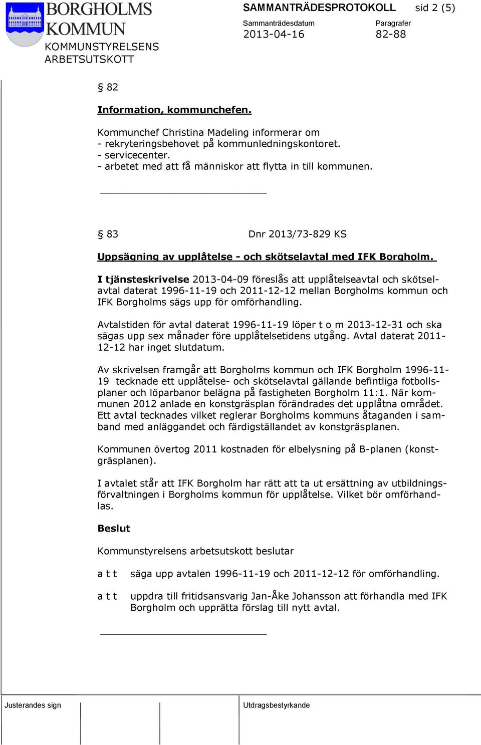 I tjänsteskrivelse 2013-04-09 föreslås att upplåtelseavtal och skötselavtal daterat 1996-11-19 och 2011-12-12 mellan Borgholms kommun och IFK Borgholms sägs upp för omförhandling.