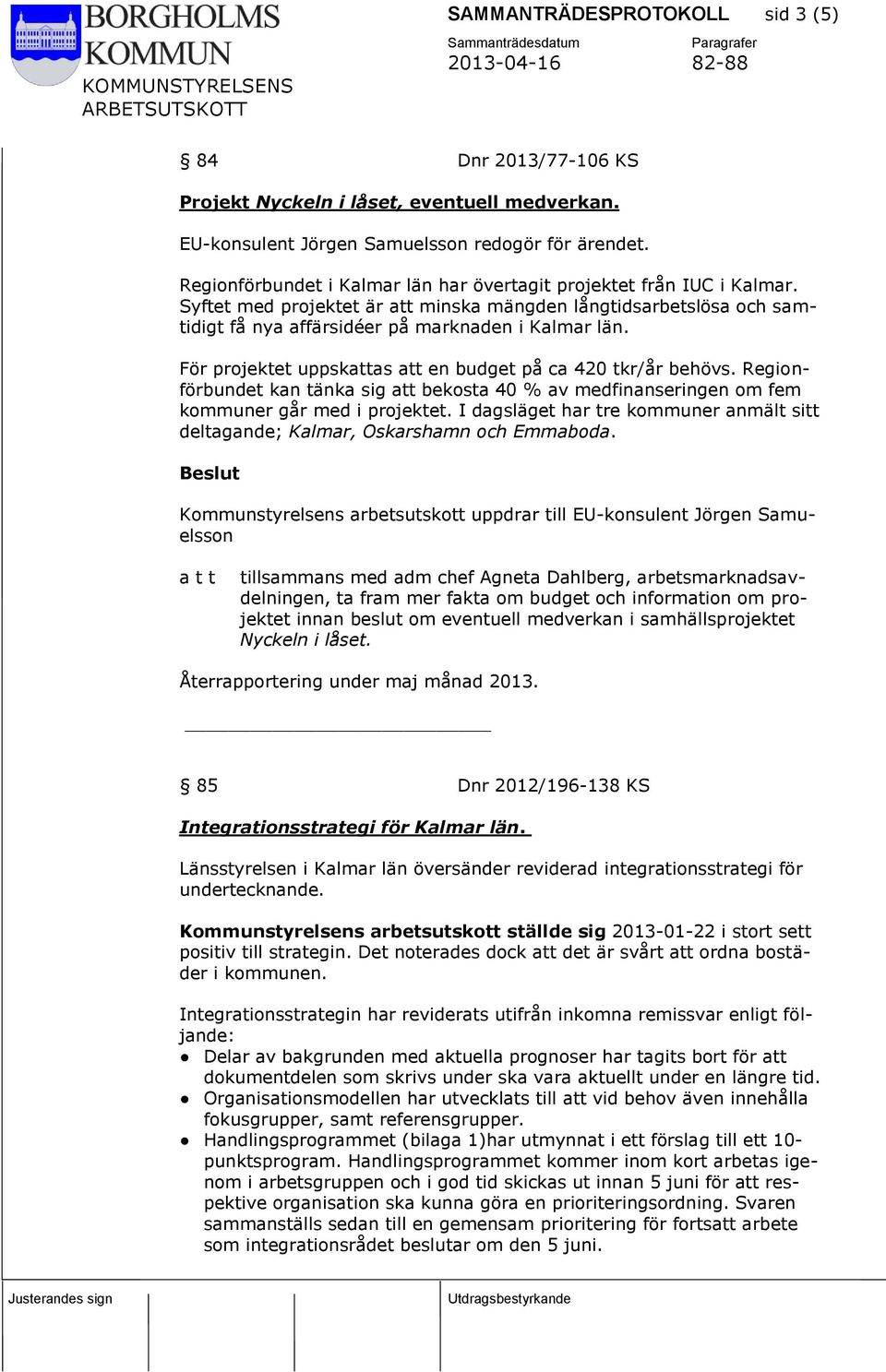 För projektet uppskattas att en budget på ca 420 tkr/år behövs. Regionförbundet kan tänka sig att bekosta 40 % av medfinanseringen om fem kommuner går med i projektet.