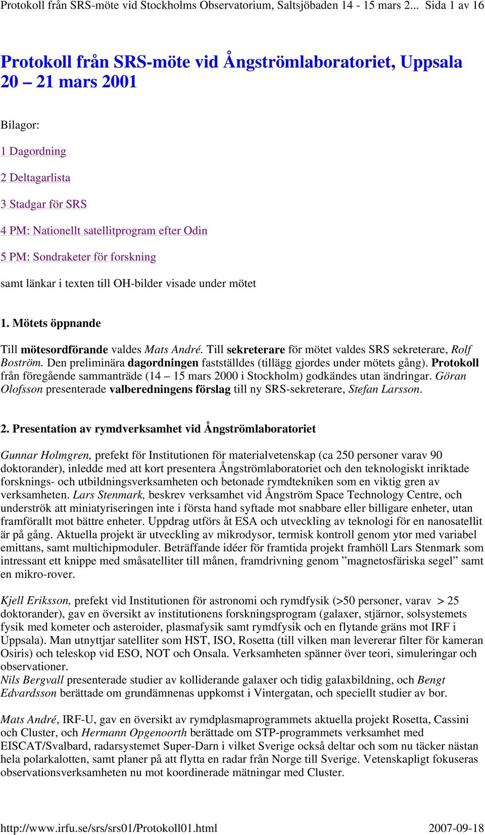 Till sekreterare för mötet valdes SRS sekreterare, Rolf Boström. Den preliminära dagordningen fastställdes (tillägg gjordes under mötets gång).