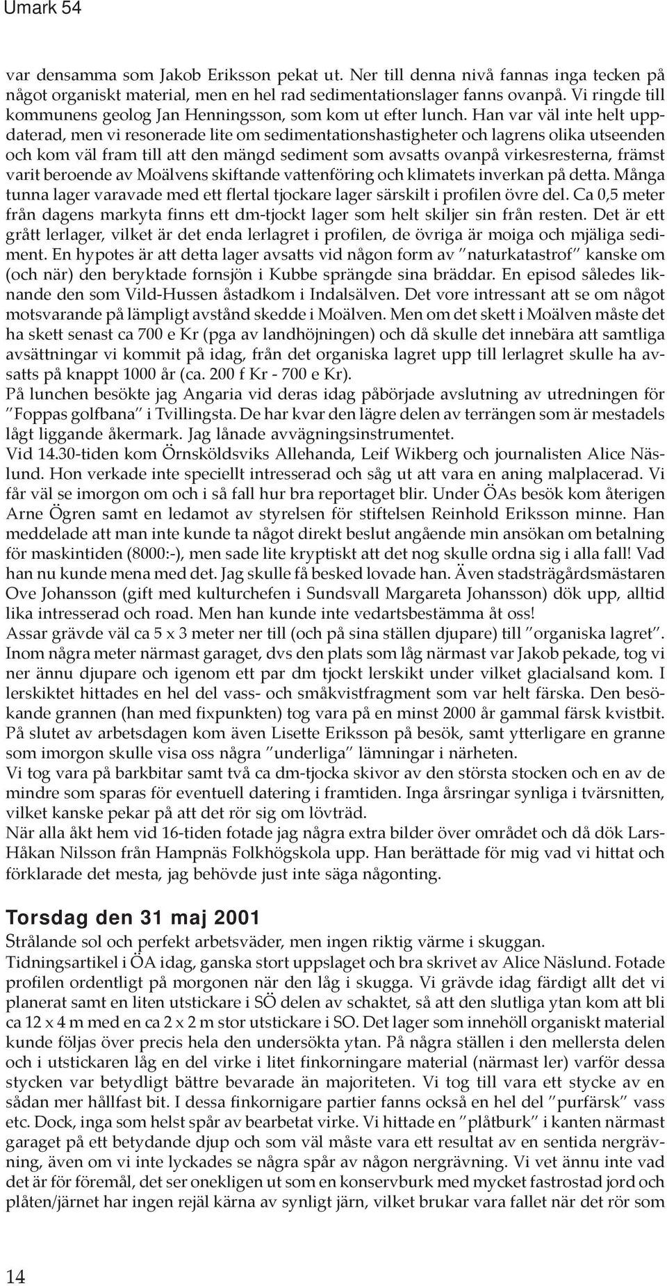 Han var väl inte helt uppdaterad, men vi resonerade lite om sedimentationshastigheter och lagrens olika utseenden och kom väl fram till att den mängd sediment som avsatts ovanpå virkesresterna,