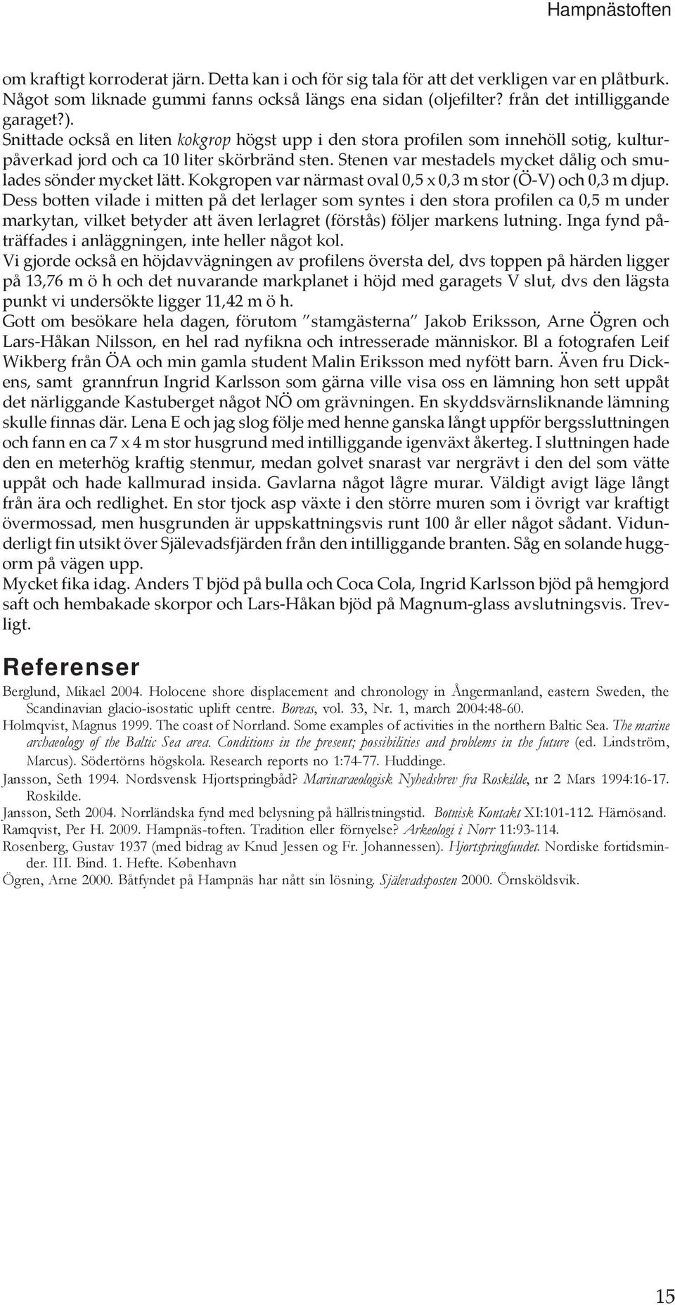 Stenen var mestadels mycket dålig och smulades sönder mycket lätt. Kokgropen var närmast oval 0,5 x 0,3 m stor (Ö-V) och 0,3 m djup.