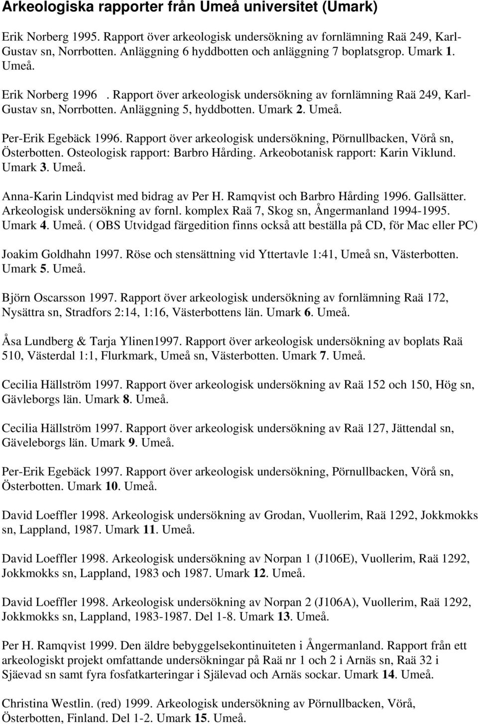Anläggning 5, hyddbotten. Umark 2. Umeå. Per-Erik Egebäck 1996. Rapport över arkeologisk undersökning, Pörnullbacken, Vörå sn, Österbotten. Osteologisk rapport: Barbro Hårding.