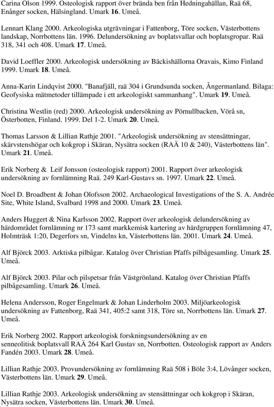 David Loeffler 2000. Arkeologisk undersökning av Bäckishällorna Oravais, Kimo Finland 1999. Umark 18. Umeå. Anna-Karin Lindqvist 2000. "Banafjäll, raä 304 i Grundsunda socken, Ångermanland.