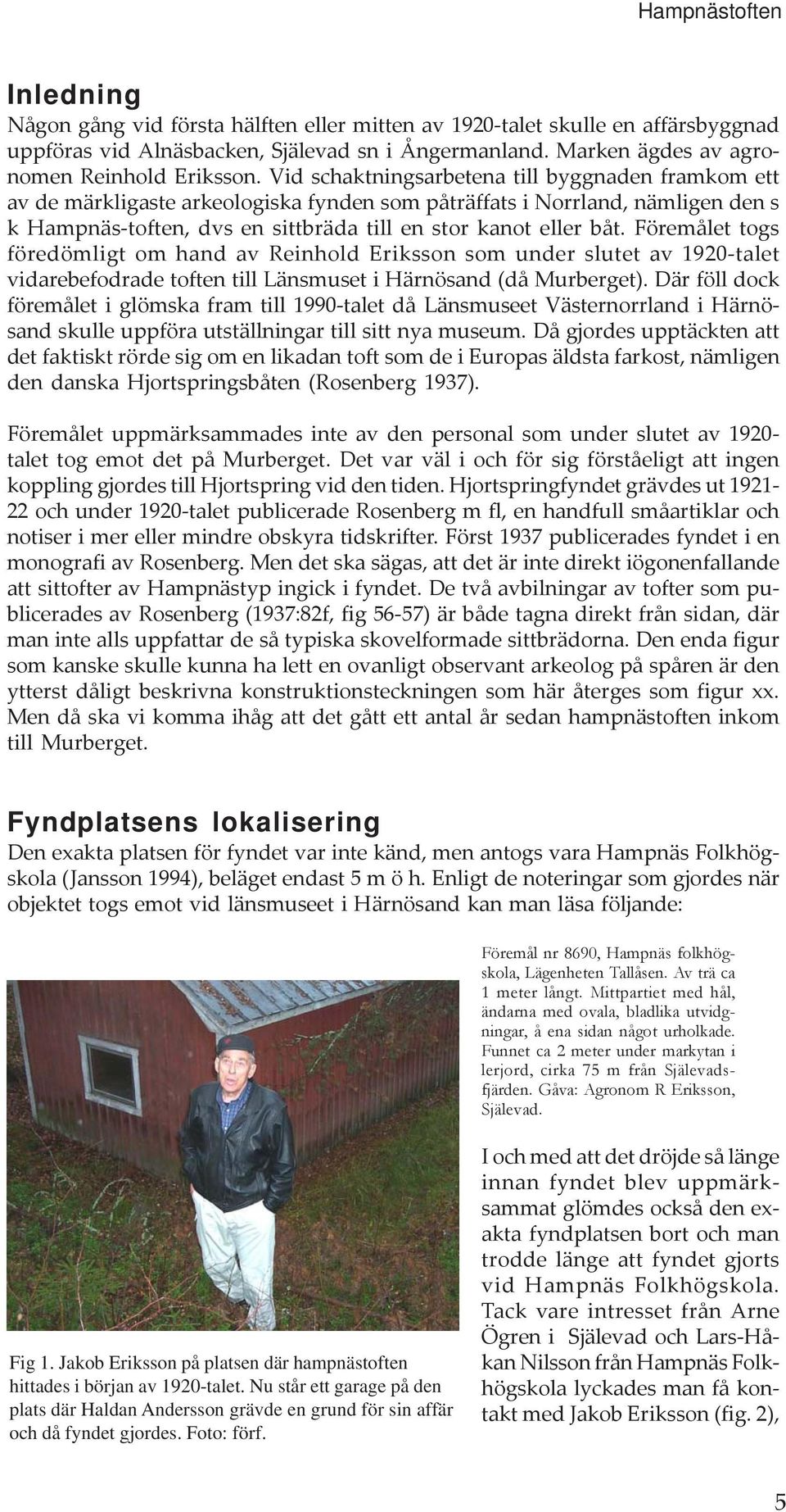 Vid schaktningsarbetena till byggnaden framkom ett av de märkligaste arkeologiska fynden som påträffats i Norrland, nämligen den s k Hampnäs-toften, dvs en sittbräda till en stor kanot eller båt.