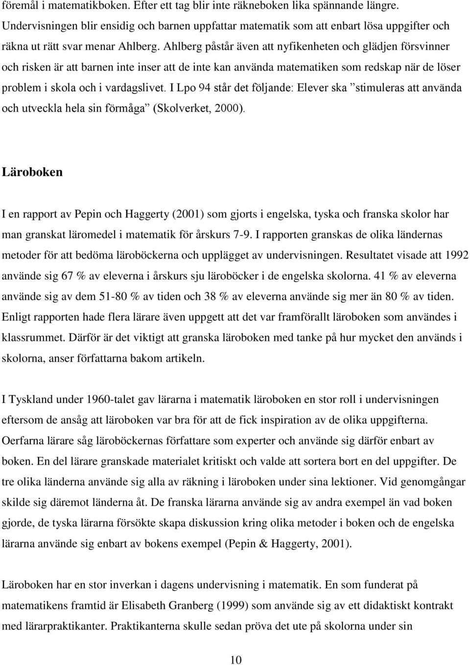 Ahlberg påstår även att nyfikenheten och glädjen försvinner och risken är att barnen inte inser att de inte kan använda matematiken som redskap när de löser problem i skola och i vardagslivet.