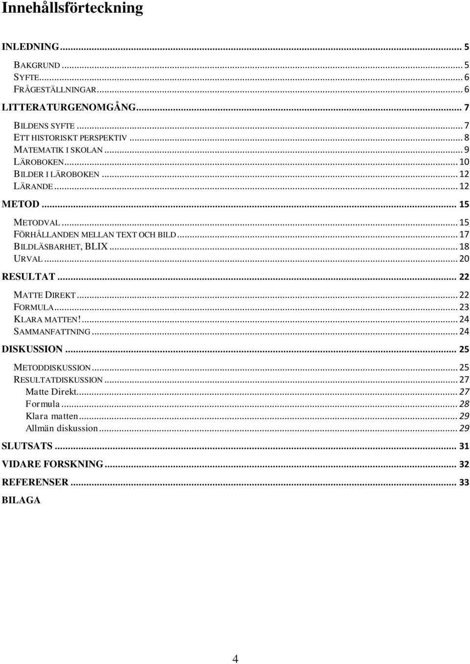 .. 17 BILDLÄSBARHET, BLIX... 18 URVAL... 20 RESULTAT... 22 MATTE DIREKT... 22 FORMULA... 23 KLARA MATTEN!... 24 SAMMANFATTNING... 24 DISKUSSION.