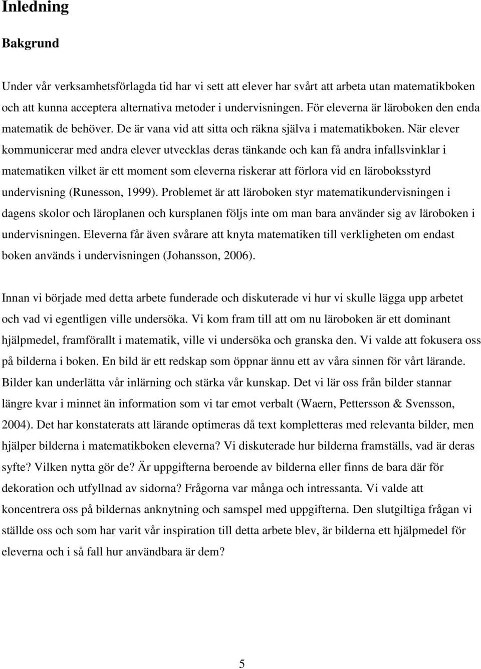 När elever kommunicerar med andra elever utvecklas deras tänkande och kan få andra infallsvinklar i matematiken vilket är ett moment som eleverna riskerar att förlora vid en läroboksstyrd