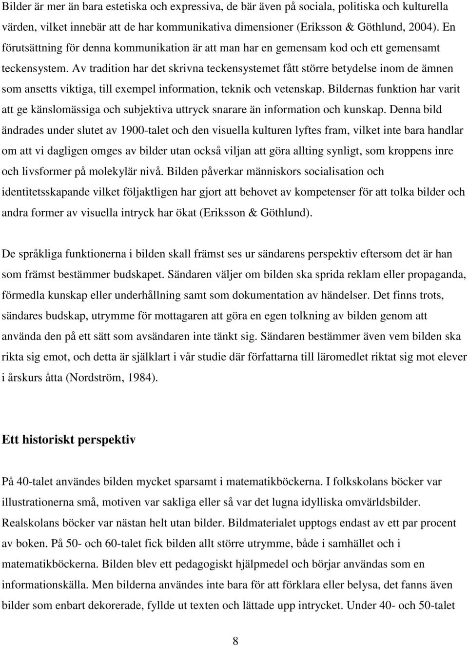 Av tradition har det skrivna teckensystemet fått större betydelse inom de ämnen som ansetts viktiga, till exempel information, teknik och vetenskap.