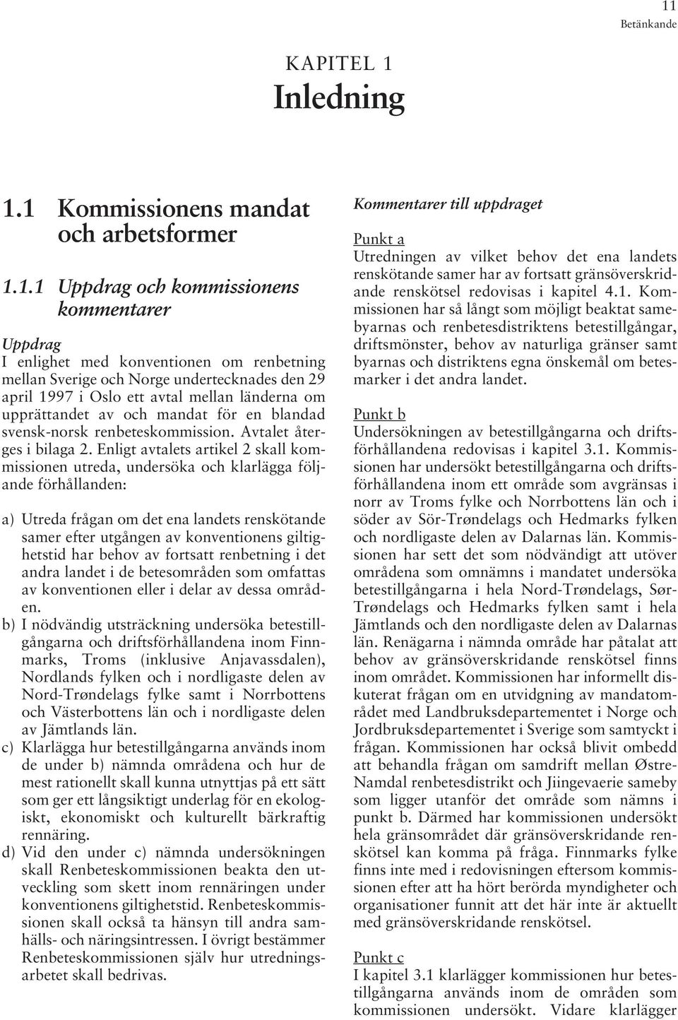 Enligt avtalets artikel 2 skall kommissionen utreda, undersöka och klarlägga följande förhållanden: a) Utreda frågan om det ena landets renskötande samer efter utgången av konventionens giltighetstid