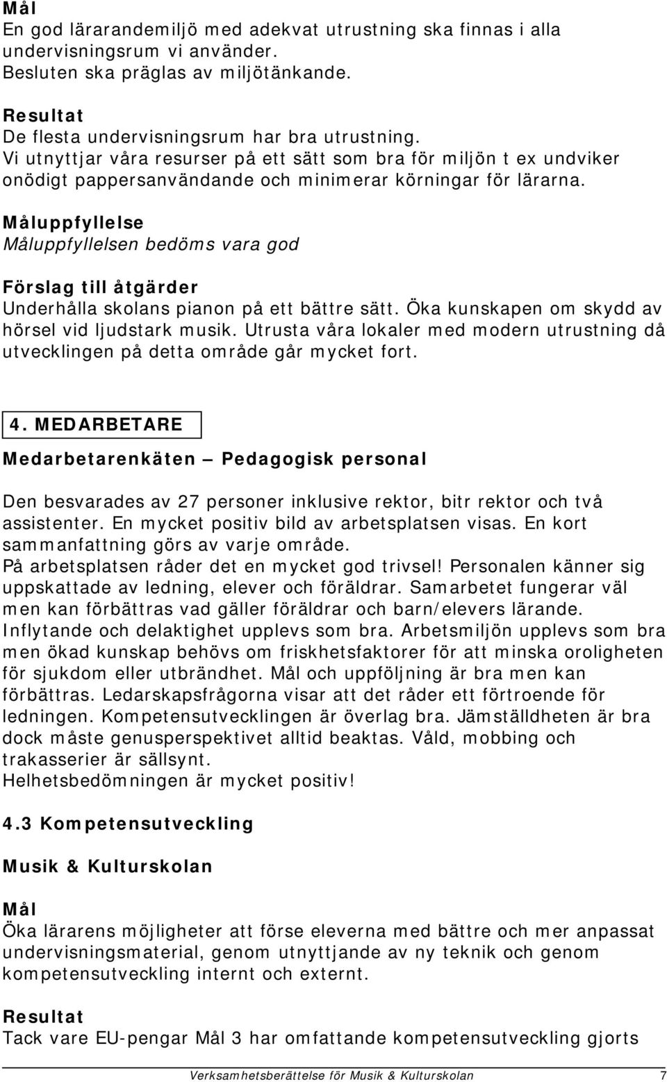 Öka kunskapen om skydd av hörsel vid ljudstark musik. Utrusta våra lokaler med modern utrustning då utvecklingen på detta område går mycket fort. 4.