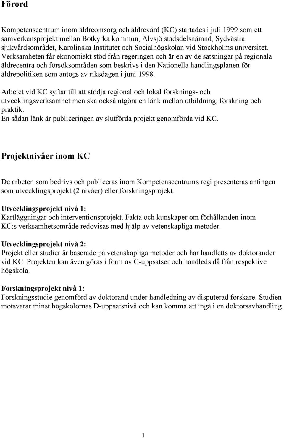 Verksamheten får ekonomiskt stöd från regeringen och är en av de satsningar på regionala äldrecentra och försöksområden som beskrivs i den Nationella handlingsplanen för äldrepolitiken som antogs av