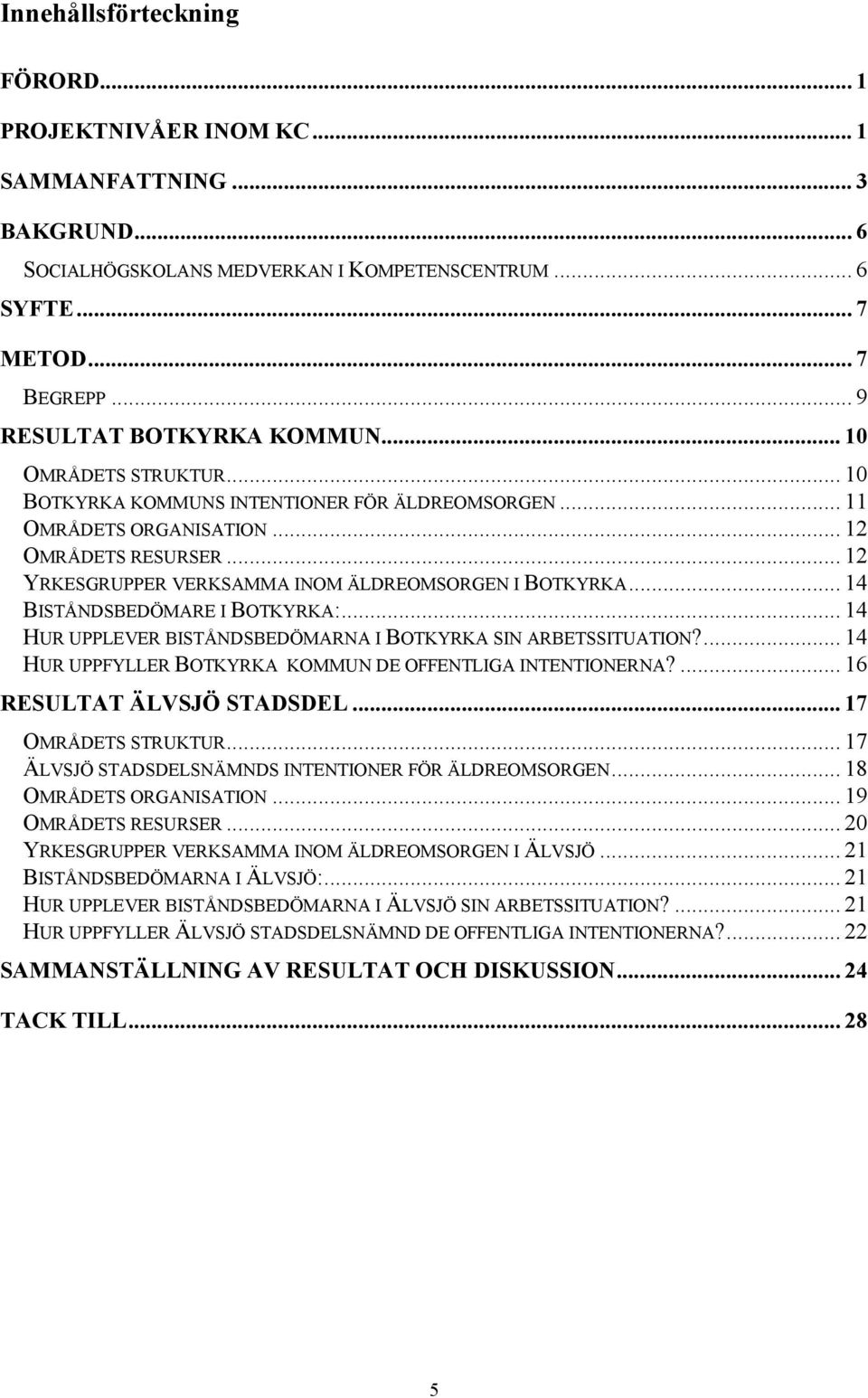 .. 12 YRKESGRUPPER VERKSAMMA INOM ÄLDREOMSORGEN I BOTKYRKA... 14 BISTÅNDSBEDÖMARE I BOTKYRKA:... 14 HUR UPPLEVER BISTÅNDSBEDÖMARNA I BOTKYRKA SIN ARBETSSITUATION?