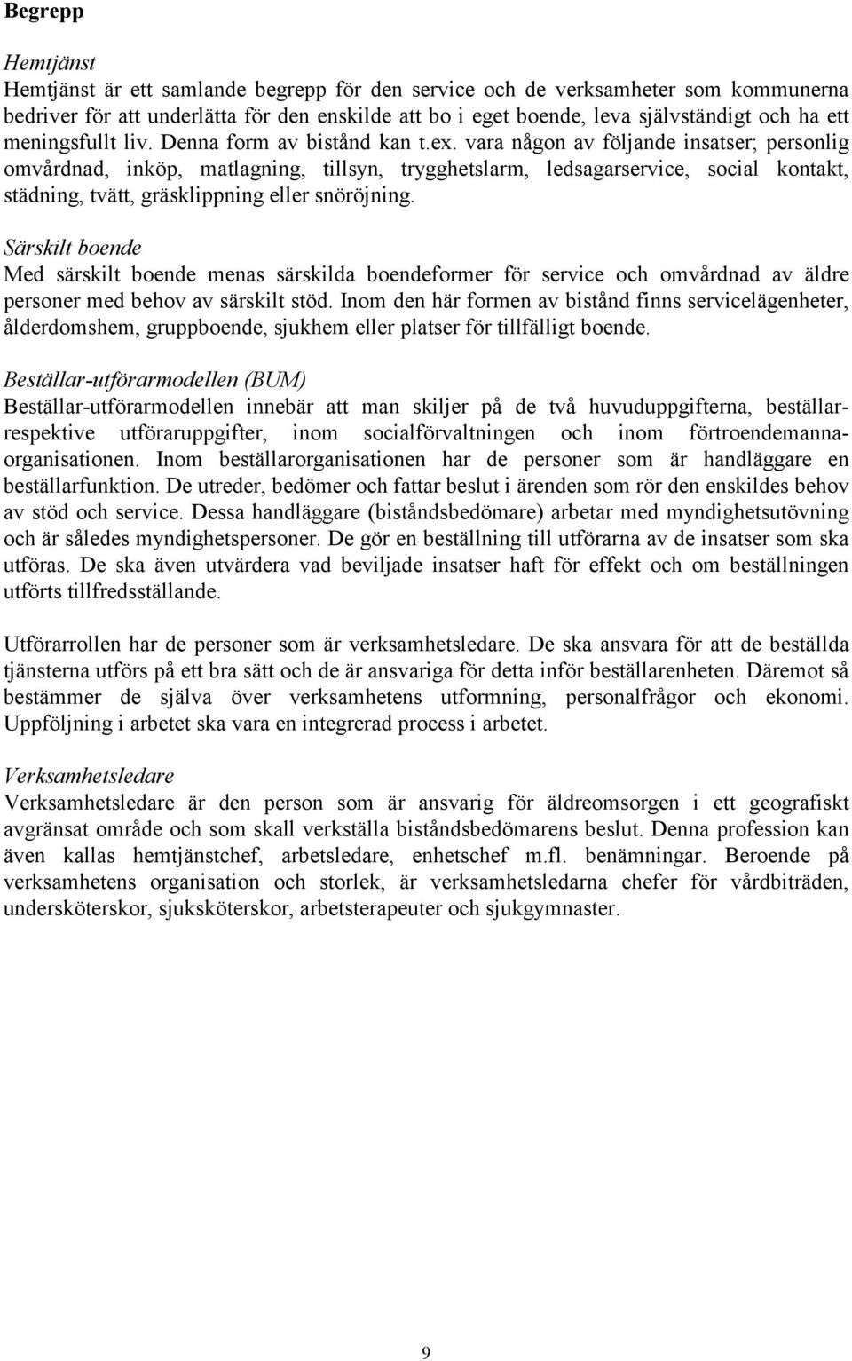 vara någon av följande insatser; personlig omvårdnad, inköp, matlagning, tillsyn, trygghetslarm, ledsagarservice, social kontakt, städning, tvätt, gräsklippning eller snöröjning.