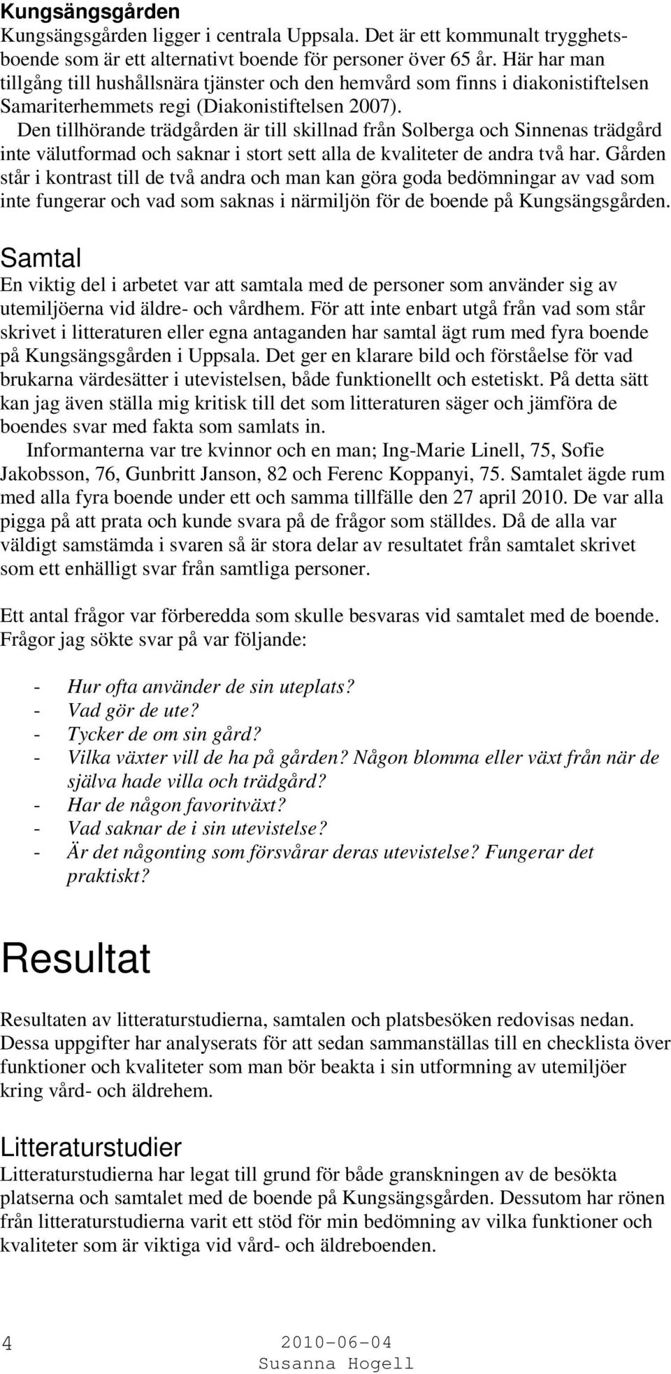 Den tillhörande trädgården är till skillnad från Solberga och Sinnenas trädgård inte välutformad och saknar i stort sett alla de kvaliteter de andra två har.