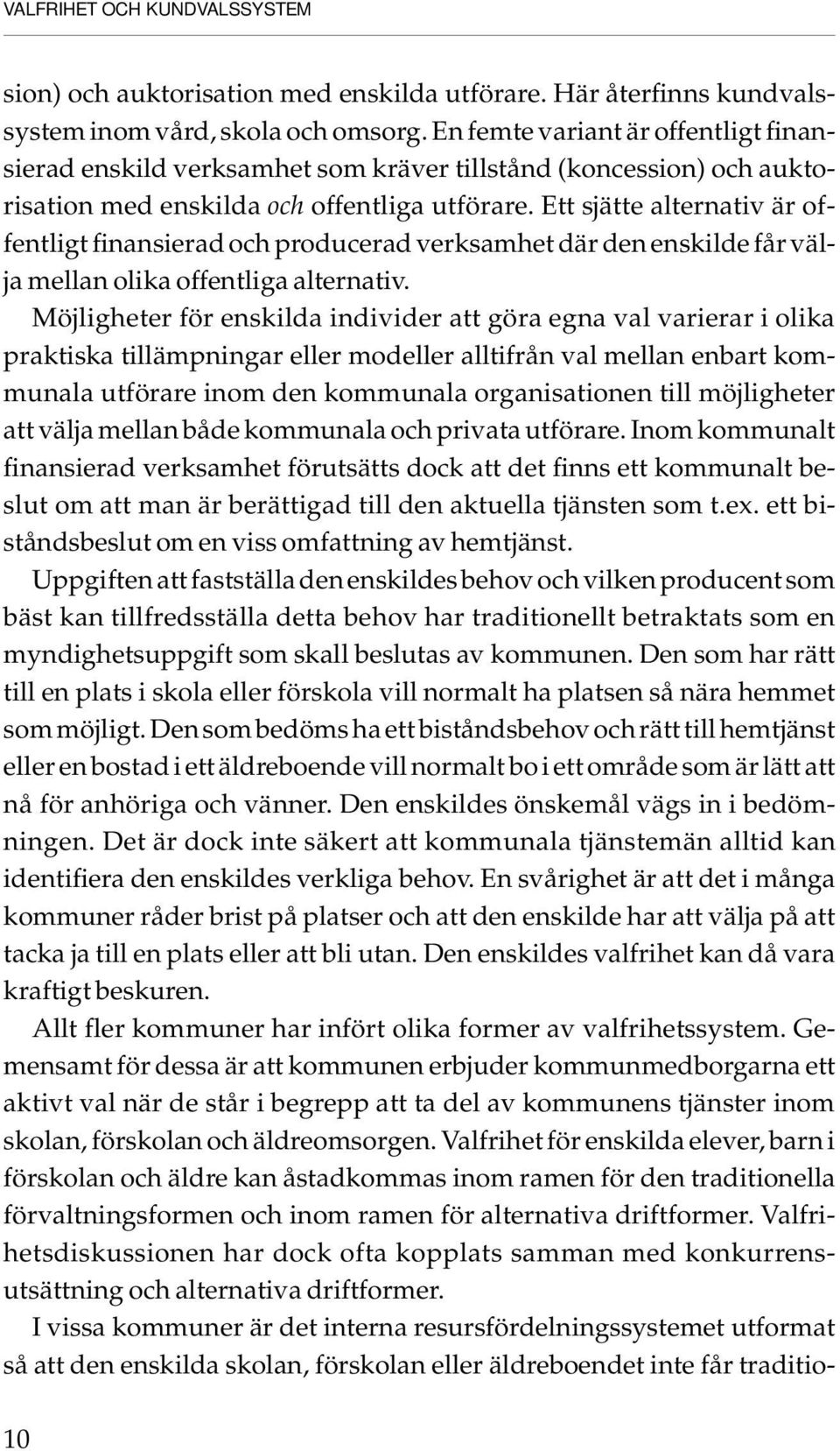 Ett sjätte alternativ är offentligt finansierad och producerad verksamhet där den enskilde får välja mellan olika offentliga alternativ.