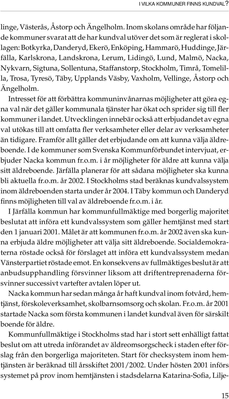 Lerum, Lidingö, Lund, Malmö, Nacka, Nykvarn, Sigtuna, Sollentuna, Staffanstorp, Stockholm, Timrå, Tomelilla, Trosa, Tyresö, Täby, Upplands Väsby, Vaxholm, Vellinge, Åstorp och Ängelholm.