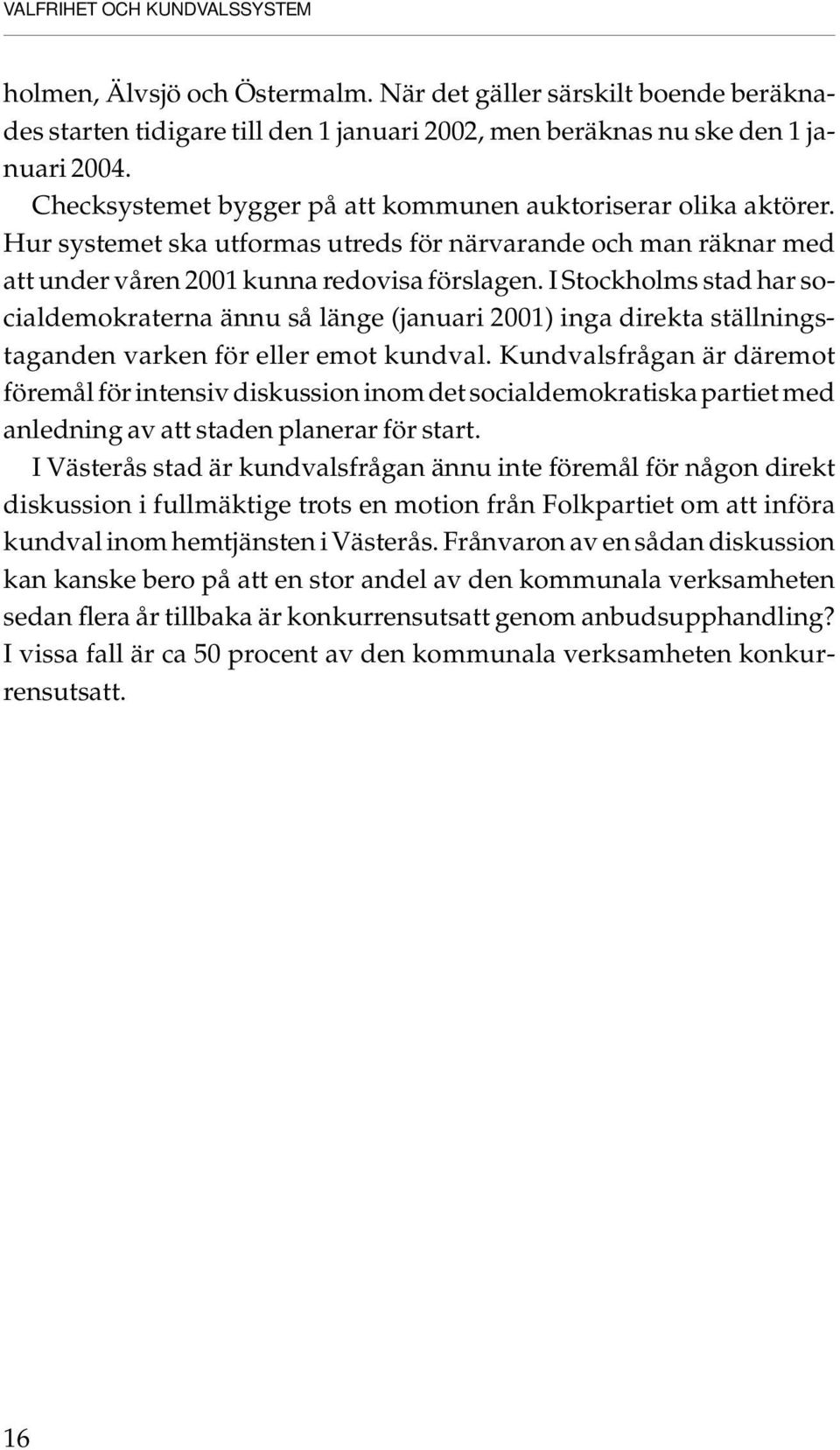 I Stockholms stad har socialdemokraterna ännu så länge (januari 2001) inga direkta ställningstaganden varken för eller emot kundval.