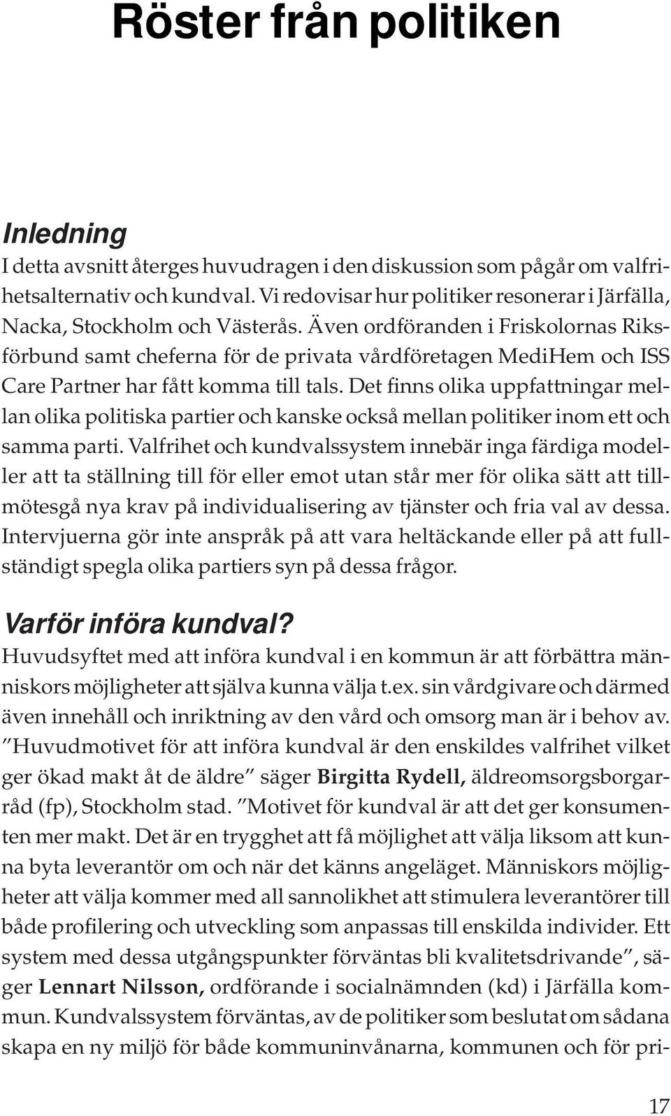 Även ordföranden i Friskolornas Riksförbund samt cheferna för de privata vårdföretagen MediHem och ISS Care Partner har fått komma till tals.