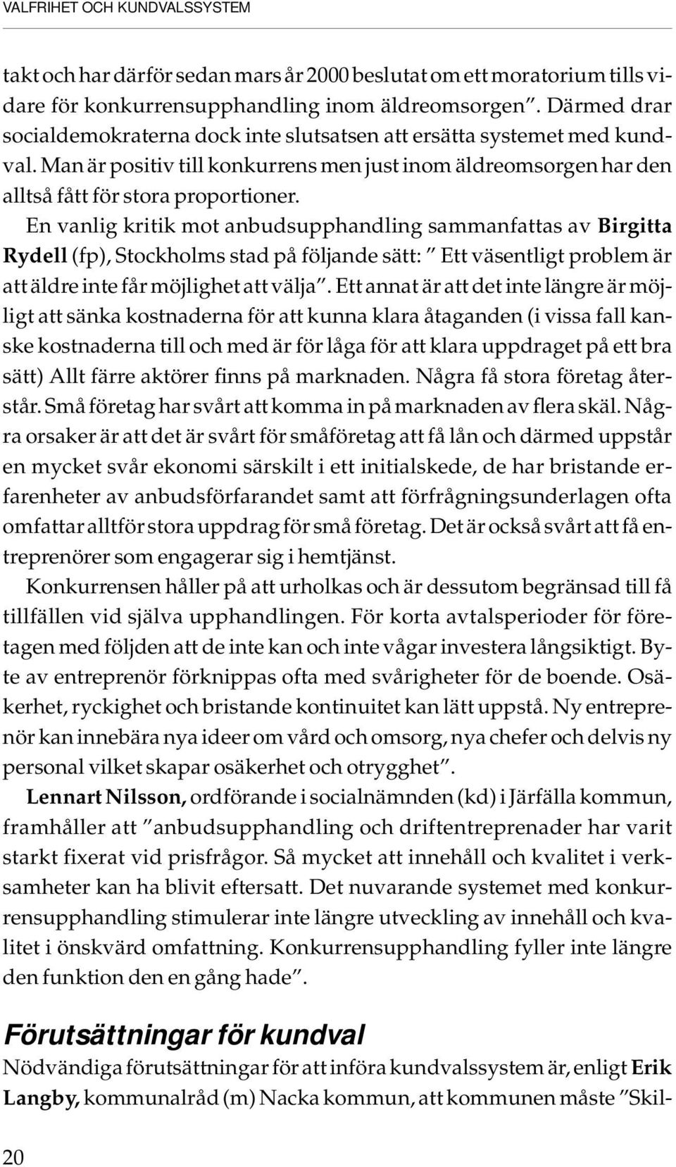 En vanlig kritik mot anbudsupphandling sammanfattas av Birgitta Rydell (fp), Stockholms stad på följande sätt: Ett väsentligt problem är att äldre inte får möjlighet att välja.