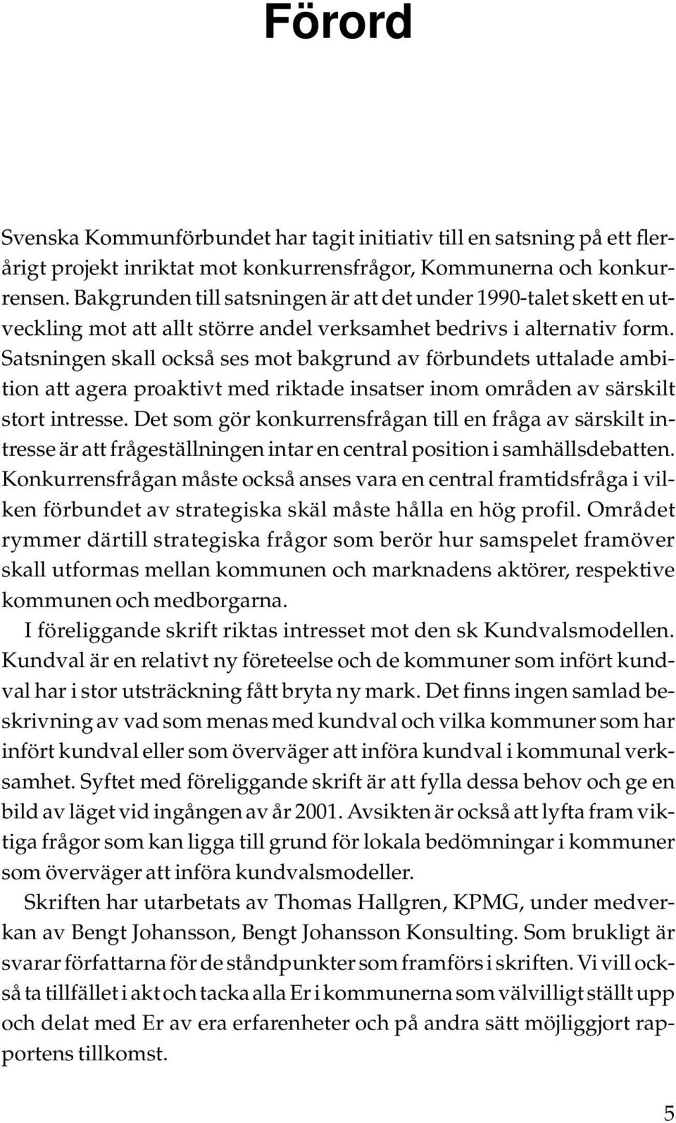 Satsningen skall också ses mot bakgrund av förbundets uttalade ambition att agera proaktivt med riktade insatser inom områden av särskilt stort intresse.