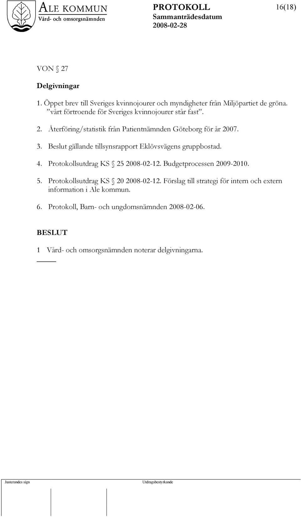 Beslut gällande tillsynsrapport Eklövsvägens gruppbostad. 4. Protokollsutdrag KS 25 2008-02-12. Budgetprocessen 2009-2010. 5.