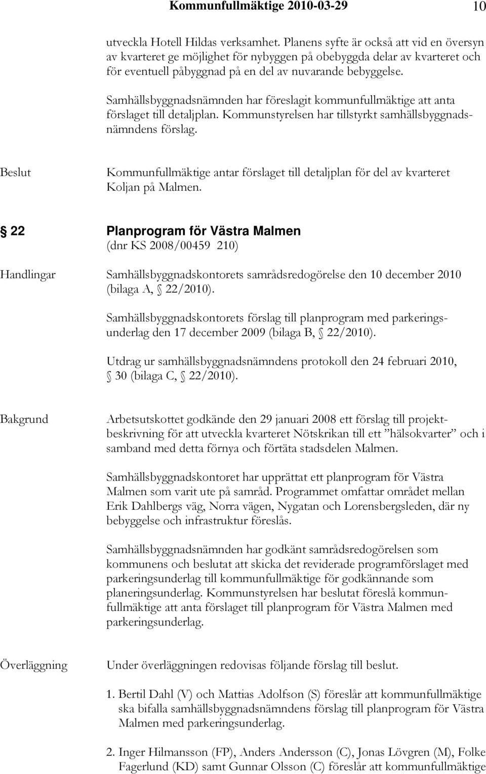 Samhällsbyggnadsnämnden har föreslagit kommunfullmäktige att anta förslaget till detaljplan. Kommunstyrelsen har tillstyrkt samhällsbyggnadsnämndens förslag.