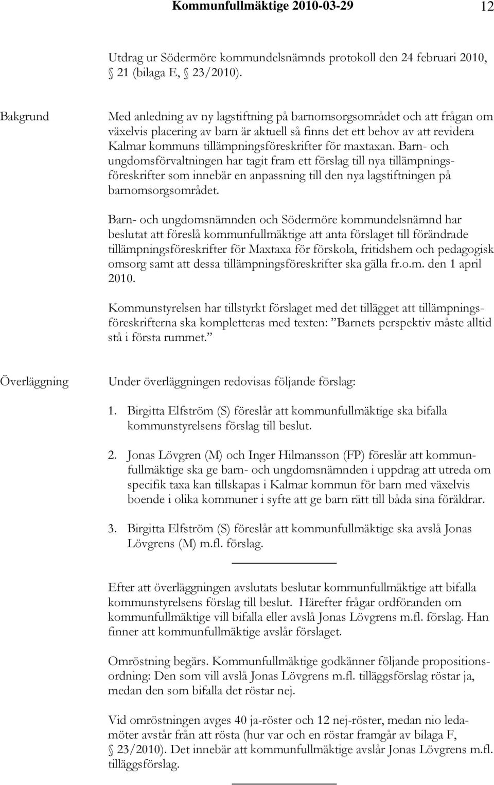 för maxtaxan. Barn- och ungdomsförvaltningen har tagit fram ett förslag till nya tillämpningsföreskrifter som innebär en anpassning till den nya lagstiftningen på barnomsorgsområdet.