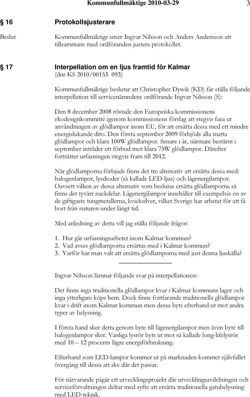 Nilsson (S): Den 8 december 2008 röstade den Europeiska kommissionens ekodesignkommitté igenom kommissionens förslag att stegvis fasa ut användningen av glödlampor inom EU, för att ersätta dessa med