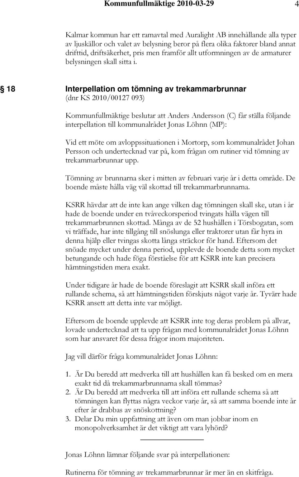 18 Interpellation om tömning av trekammarbrunnar (dnr KS 2010/00127 093) Kommunfullmäktige beslutar att Anders Andersson (C) får ställa följande interpellation till kommunalrådet Jonas Löhnn (MP):